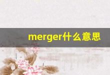 merger什么意思,merger中文翻译,merger用法及例句,merger怎么读-涂之词典