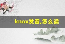 knox发音,怎么读,knox什么意思,knox例句用法-涂之词典