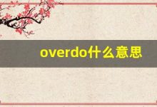 overdo什么意思,overdo中文翻译,overdo用法及例句,overdo怎么读-涂之词典