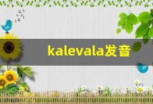 kalevala发音,怎么读,kalevala什么意思,kalevala例句用法-涂之词典