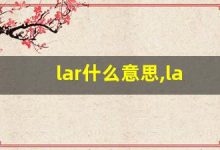 lar什么意思,lar中文翻译,lar用法及例句,lar怎么读-涂之词典