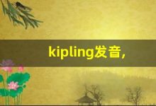 kipling发音,怎么读,kipling什么意思,kipling例句用法-涂之词典