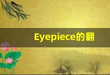 Eyepiece的翻译,Eyepiece怎么读,Eyepiece造句及用法-涂之词典