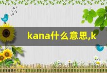 kana什么意思,kana造句用法,kana的发音,kana中文翻译-涂之词典