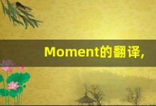 Moment的翻译,Moment怎么读,Moment造句及用法-涂之词典