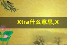 Xtra什么意思,Xtra用法,Xtra造句,Xtra的发音-涂之词典