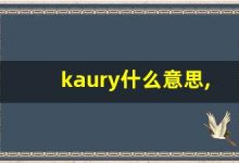 kaury什么意思,kaury造句用法,kaury的发音,kaury中文翻译-涂之词典