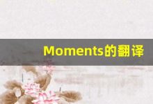 Moments的翻译,Moments怎么读,Moments造句及用法-涂之词典