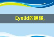 Eyelid的翻译,Eyelid怎么读,Eyelid造句及用法-涂之词典