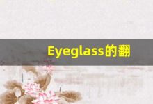 Eyeglass的翻译,Eyeglass怎么读,Eyeglass造句及用法-涂之词典
