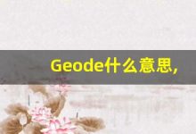 Geode什么意思,Geode用法,Geode的发音,Geode翻译-涂之词典