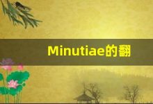 Minutiae的翻译,Minutiae怎么读,Minutiae造句及用法-涂之词典