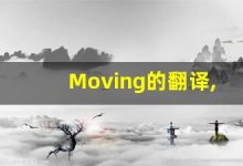 Moving的翻译,Moving怎么读,Moving造句及用法-涂之词典