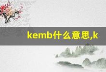 kemb什么意思,kemb造句用法,kemb的发音,kemb中文翻译-涂之词典