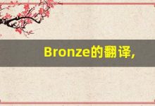 Bronze的翻译,Bronze怎么读,Bronze造句及用法-涂之词典