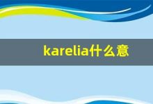 karelia什么意思,karelia造句用法,karelia的发音,karelia中文翻译-涂之词典