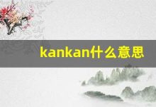kankan什么意思,kankan造句用法,kankan的发音,kankan中文翻译-涂之词典