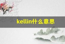 kellin什么意思,kellin造句用法,kellin的发音,kellin中文翻译-涂之词典