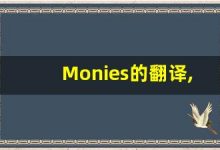 Monies的翻译,Monies怎么读,Monies造句及用法-涂之词典