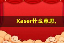 Xaser什么意思,Xaser用法,Xaser造句,Xaser的发音-涂之词典