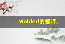 Molded的翻译,Molded怎么读,Molded造句及用法-涂之词典