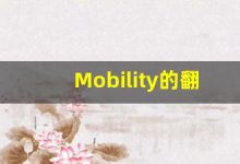 Mobility的翻译,Mobility怎么读,Mobility造句及用法-涂之词典