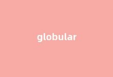 Globular中文翻译,Globular是什么意思,Globular发音、用法及例句(globe什么意思英语翻译)-涂之词典
