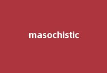 Masochistic中文翻译,Masochistic是什么意思,Masochistic发音、用法及例句-涂之词典